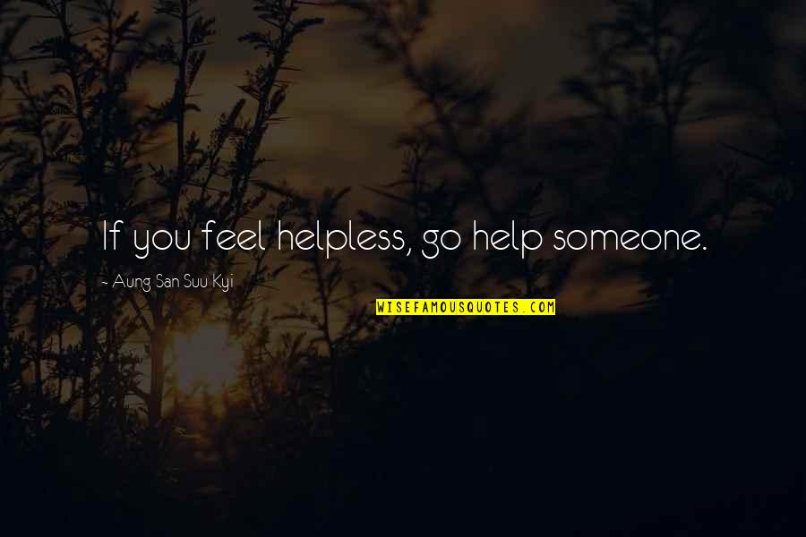 Helping Someone Quotes By Aung San Suu Kyi: If you feel helpless, go help someone.