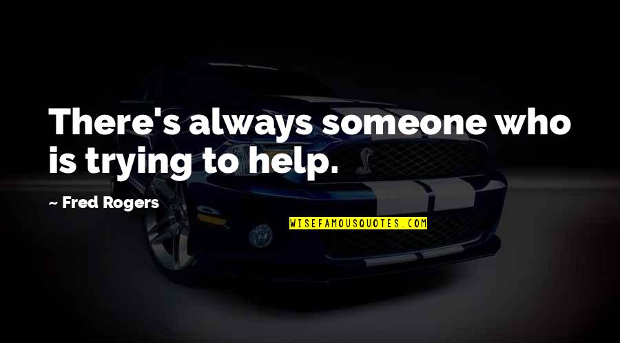 Helping Someone Quotes By Fred Rogers: There's always someone who is trying to help.