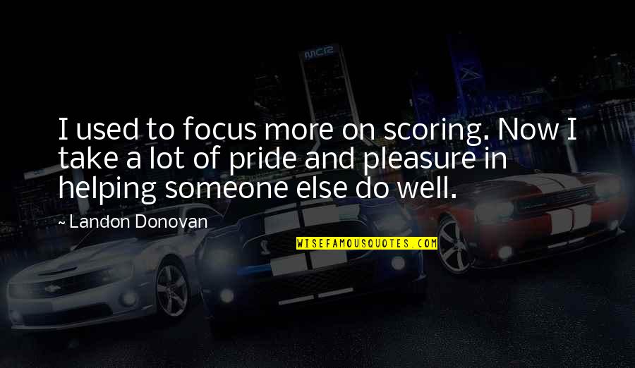 Helping Someone Quotes By Landon Donovan: I used to focus more on scoring. Now