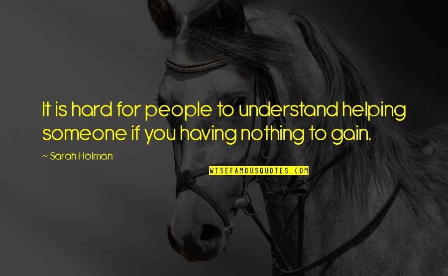 Helping Someone Quotes By Sarah Holman: It is hard for people to understand helping