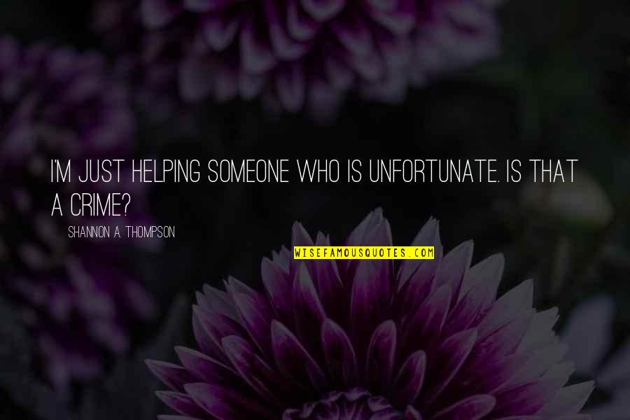 Helping Someone Quotes By Shannon A. Thompson: I'm just helping someone who is unfortunate. Is Helping Someone Quotes By Shannon A. Thompson: I'm just helping someone who is unfortunate. Is