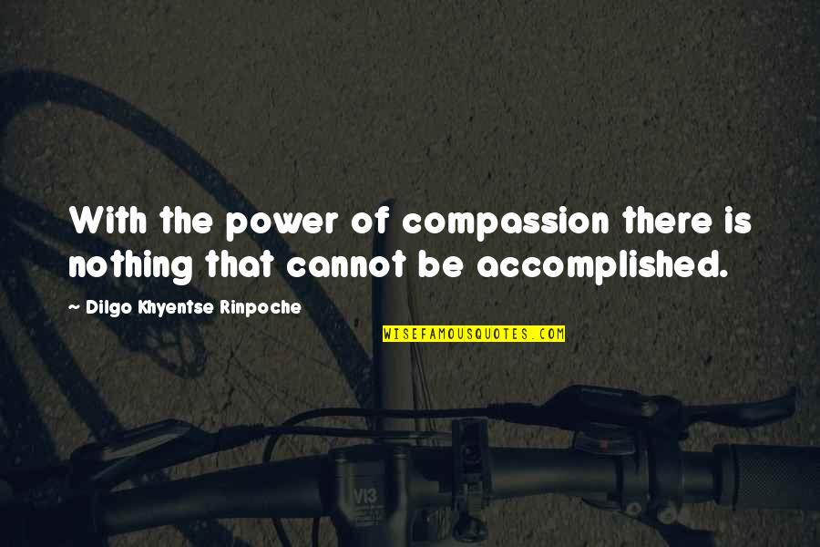 Helping Someone Through Depression Quotes By Dilgo Khyentse Rinpoche: With the power of compassion there is nothing