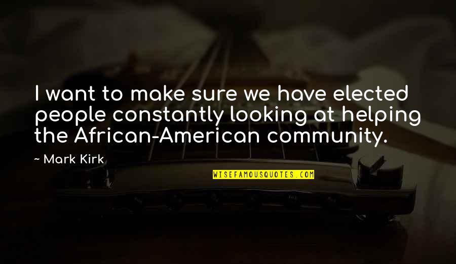 Helping The Community Quotes By Mark Kirk: I want to make sure we have elected Helping The Community Quotes By Mark Kirk: I want to make sure we have elected