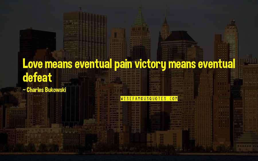 Helping The Earth Quotes By Charles Bukowski: Love means eventual pain victory means eventual defeat