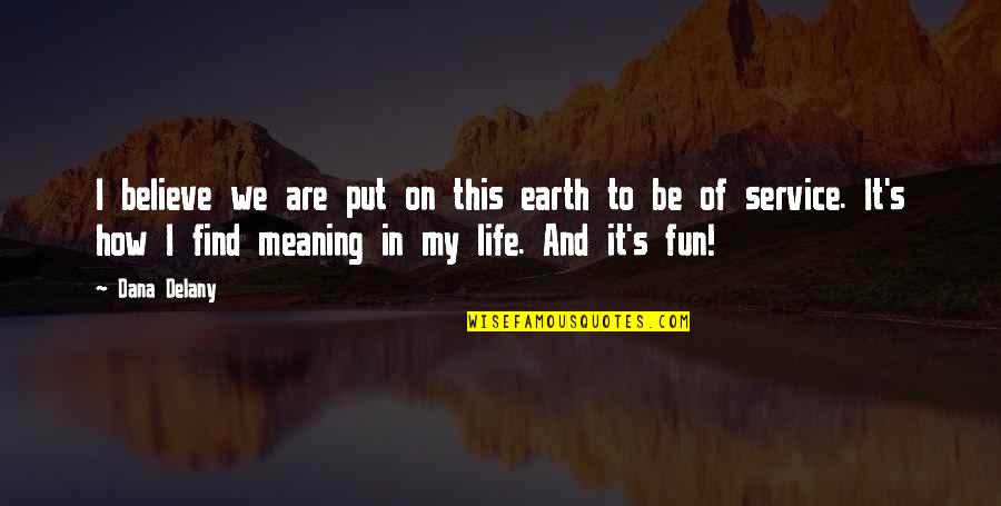 Helping The Earth Quotes By Dana Delany: I believe we are put on this earth Helping The Earth Quotes By Dana Delany: I believe we are put on this earth