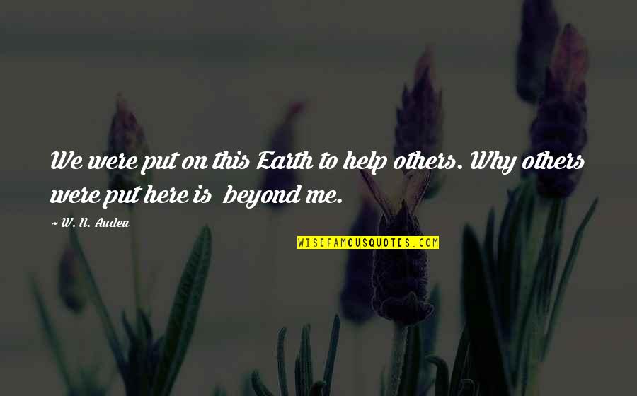 Helping The Earth Quotes By W. H. Auden: We were put on this Earth to help