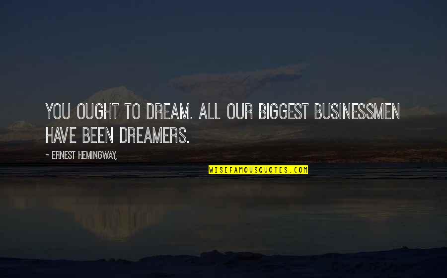 Helping The Helpless Quotes By Ernest Hemingway,: You ought to dream. All our biggest businessmen