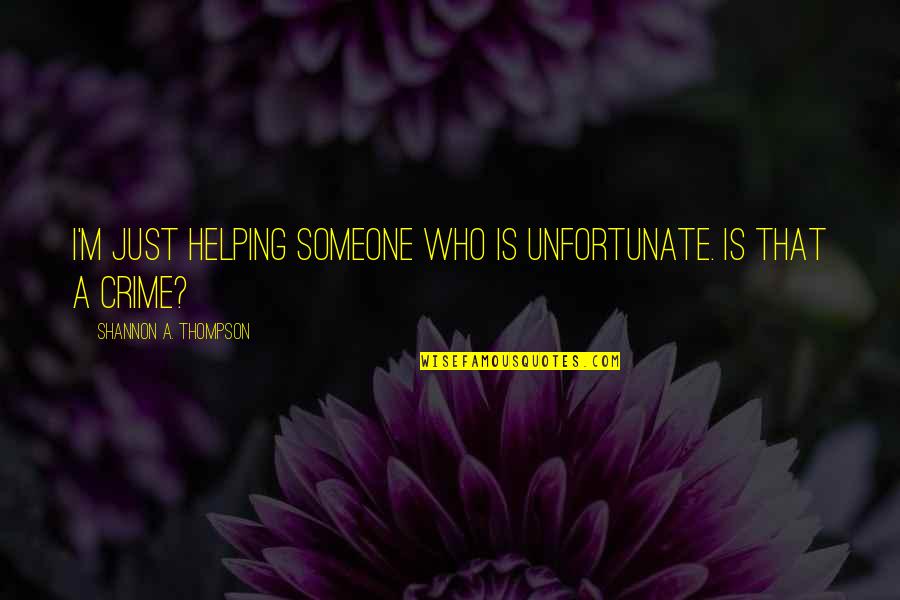 Helping The Unfortunate Quotes By Shannon A. Thompson: I'm just helping someone who is unfortunate. Is