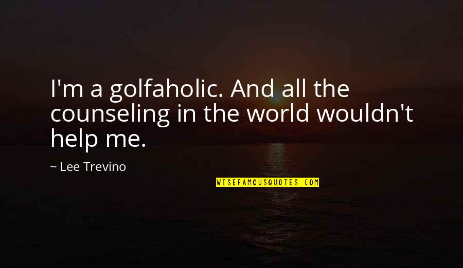 Helping The World Quotes By Lee Trevino: I'm a golfaholic. And all the counseling in