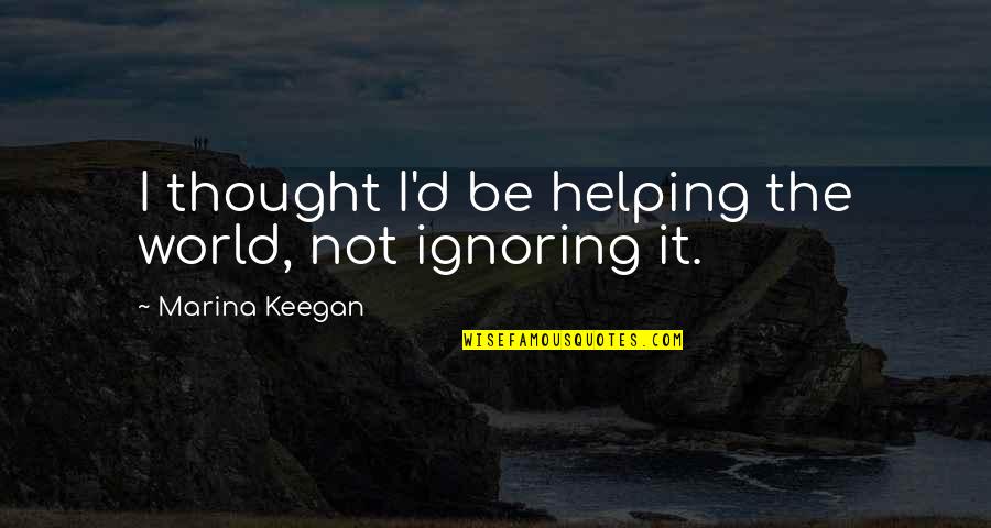 Helping The World Quotes By Marina Keegan: I thought I'd be helping the world, not Helping The World Quotes By Marina Keegan: I thought I'd be helping the world, not