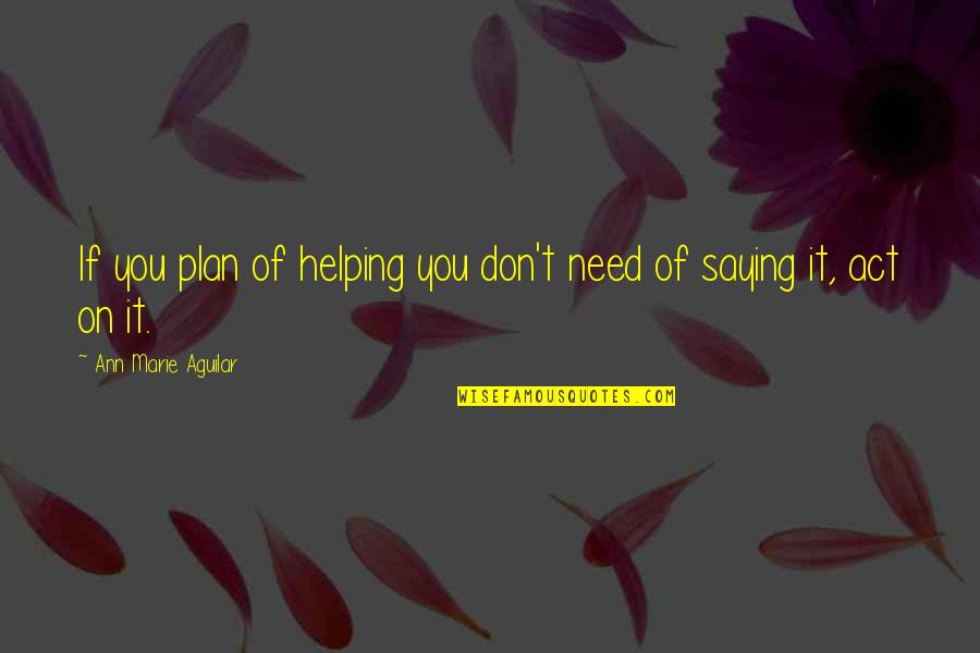 Helping Those In Need Quotes By Ann Marie Aguilar: If you plan of helping you don't need