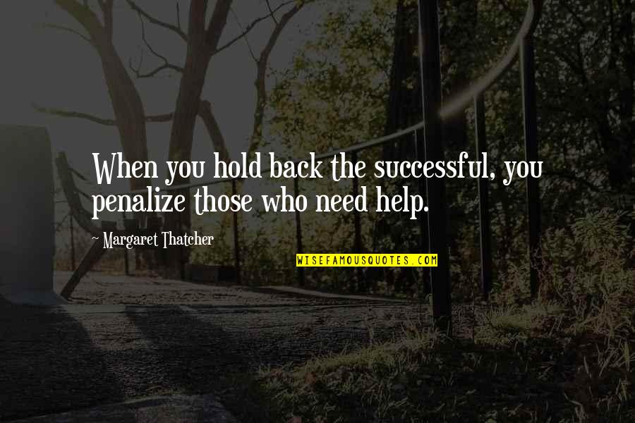 Helping Those In Need Quotes By Margaret Thatcher: When you hold back the successful, you penalize