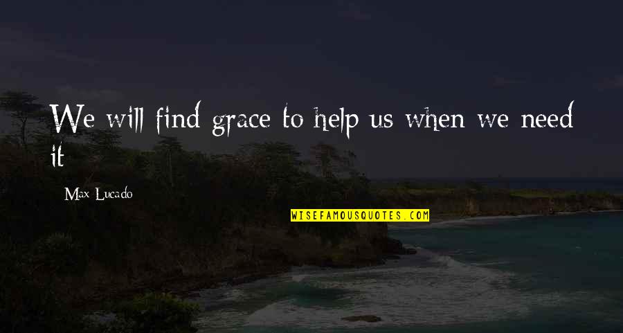 Helping Those In Need Quotes By Max Lucado: We will find grace to help us when