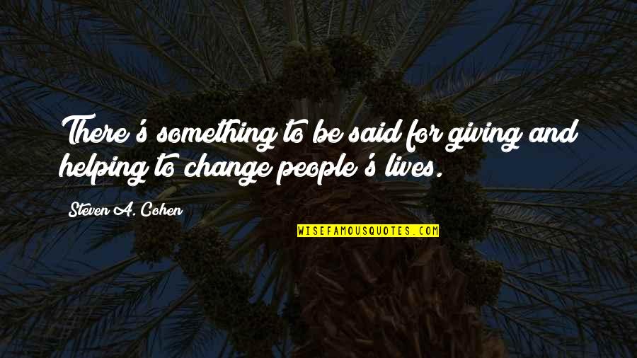 Helping To Change Lives Quotes By Steven A. Cohen: There's something to be said for giving and