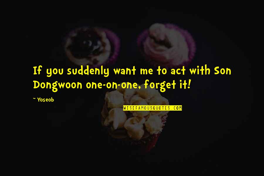 Helping Veterans Quotes By Yoseob: If you suddenly want me to act with