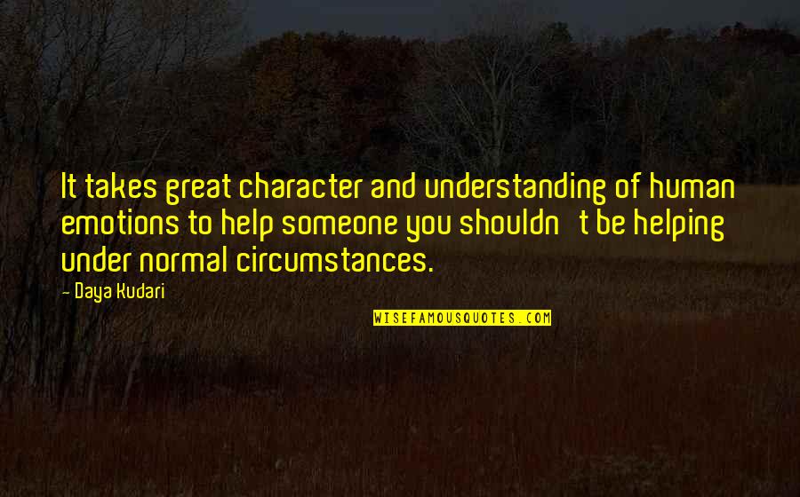 Helping You Quotes By Daya Kudari: It takes great character and understanding of human Helping You Quotes By Daya Kudari: It takes great character and understanding of human