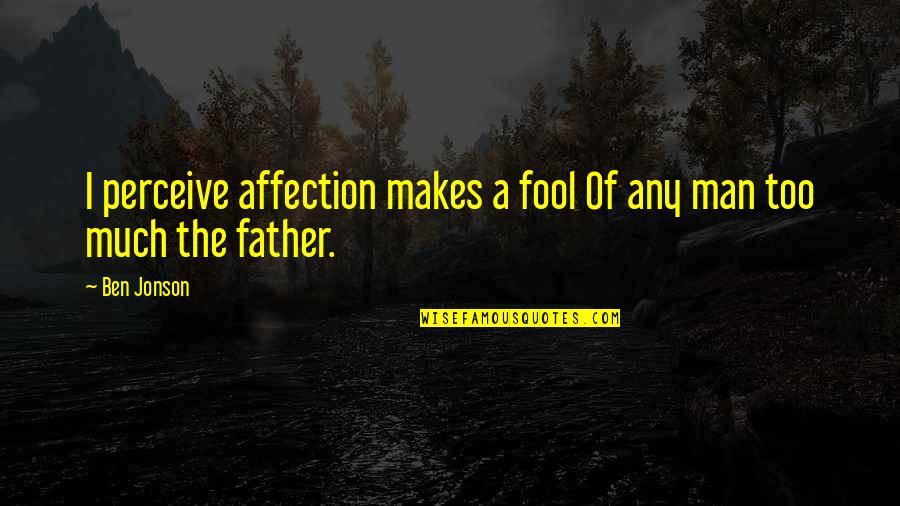 Helping Your Fellow Man Quotes By Ben Jonson: I perceive affection makes a fool Of any