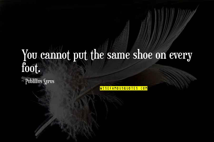 Helping Your Lover Quotes By Publilius Syrus: You cannot put the same shoe on every Helping Your Lover Quotes By Publilius Syrus: You cannot put the same shoe on every