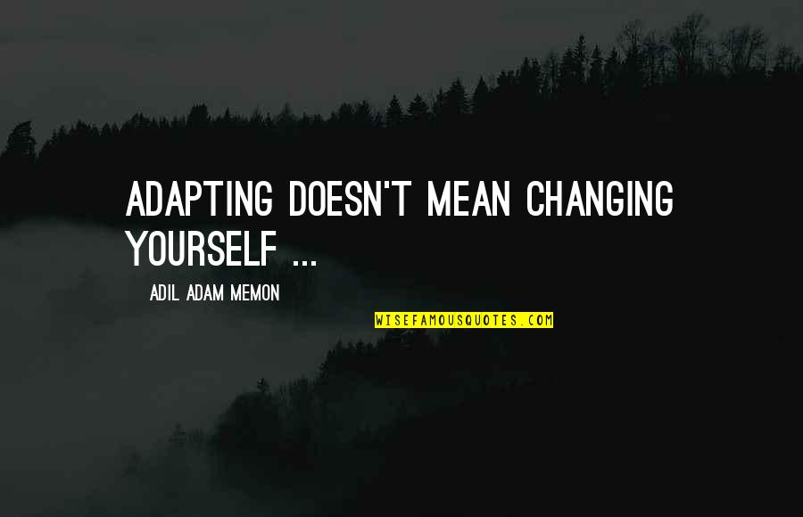 Helping Your Neighbor Quotes By Adil Adam Memon: Adapting doesn't mean changing yourself ...