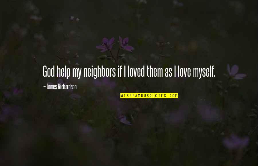 Helping Your Neighbor Quotes By James Richardson: God help my neighbors if I loved them