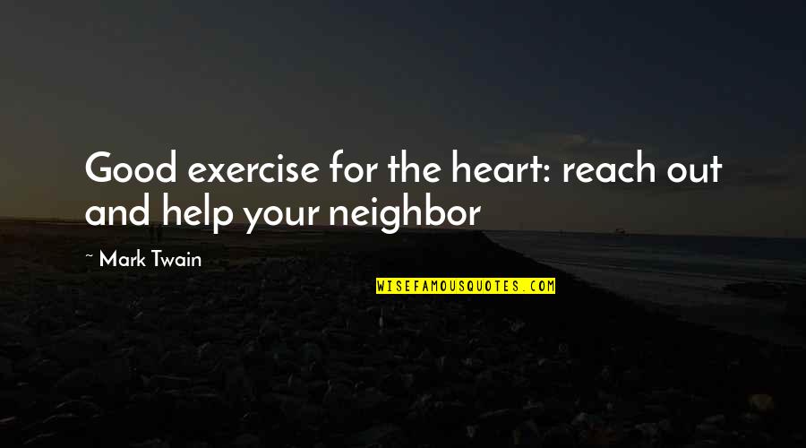 Helping Your Neighbor Quotes By Mark Twain: Good exercise for the heart: reach out and