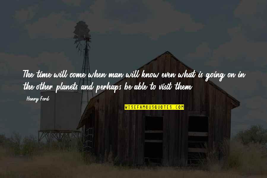 Helpish Quotes By Henry Ford: The time will come when man will know
