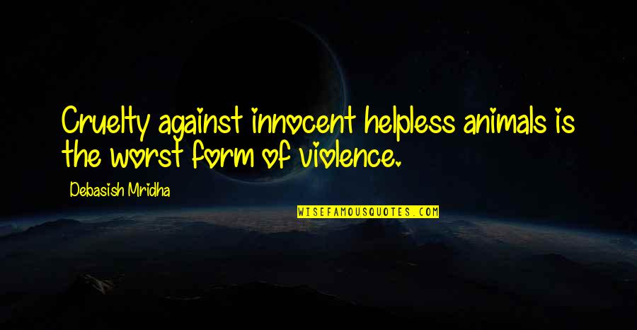 Helpless Animals Quotes By Debasish Mridha: Cruelty against innocent helpless animals is the worst Helpless Animals Quotes By Debasish Mridha: Cruelty against innocent helpless animals is the worst