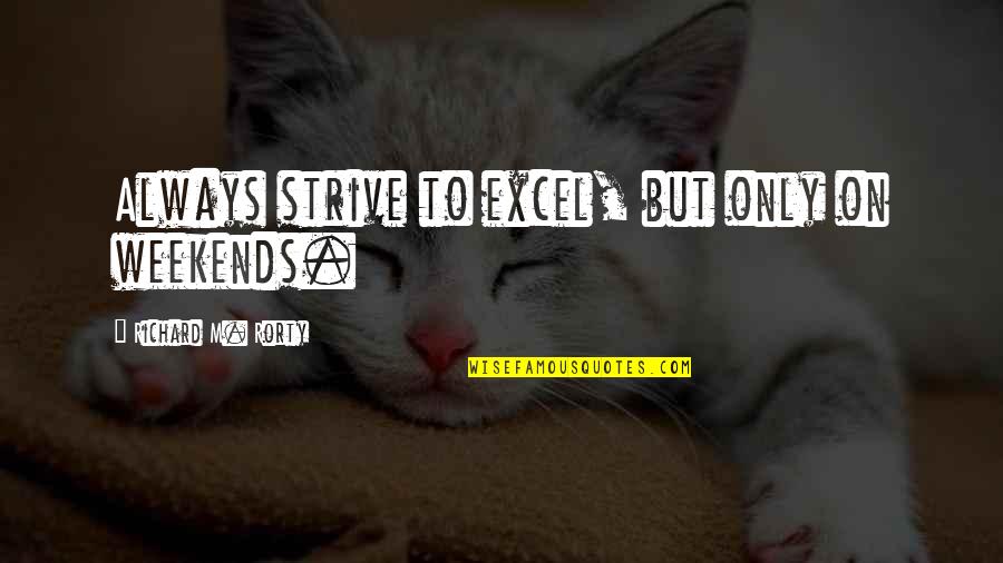 Helpless Life Quotes By Richard M. Rorty: Always strive to excel, but only on weekends.