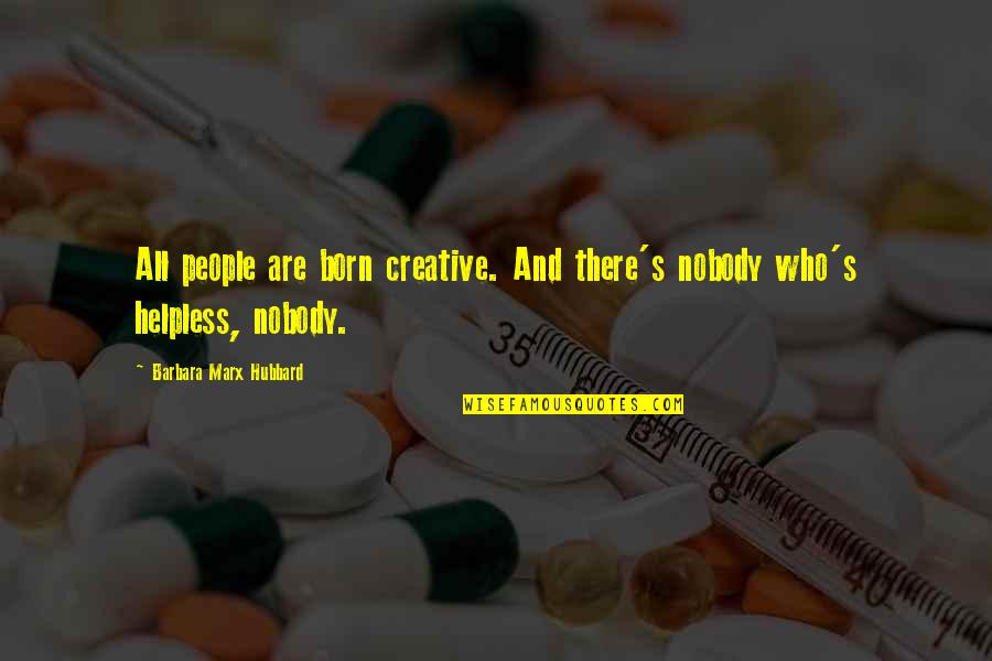 Helpless People Quotes By Barbara Marx Hubbard: All people are born creative. And there's nobody