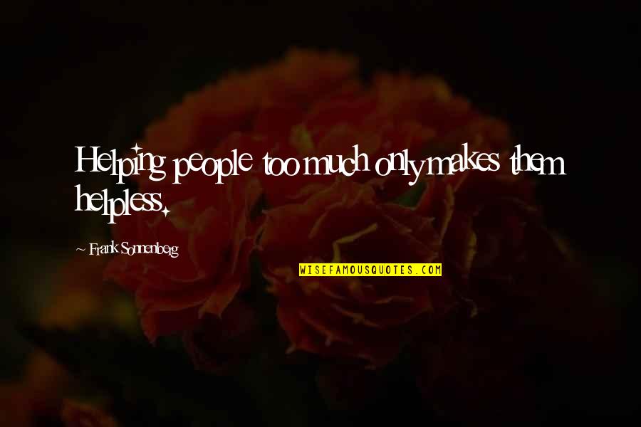 Helpless People Quotes By Frank Sonnenberg: Helping people too much only makes them helpless.