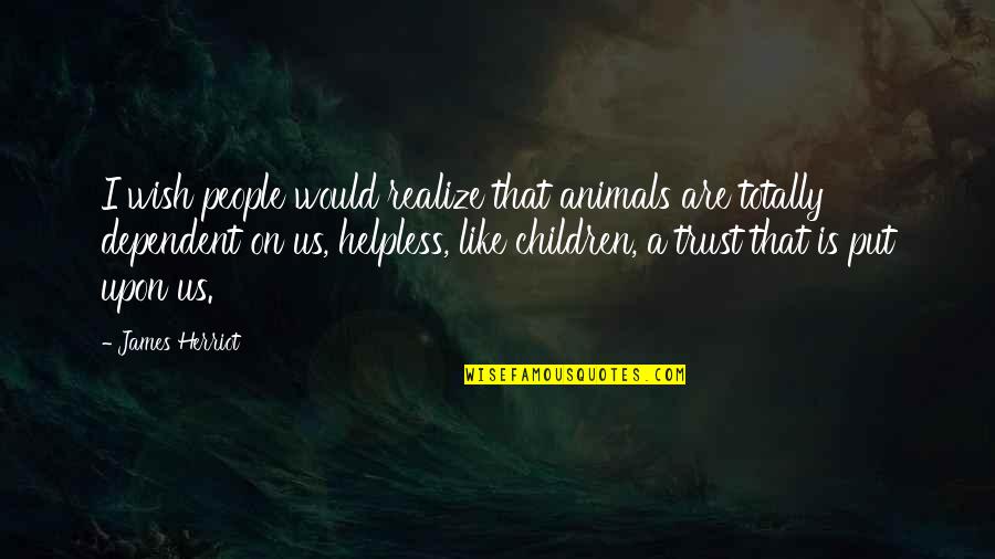 Helpless People Quotes By James Herriot: I wish people would realize that animals are