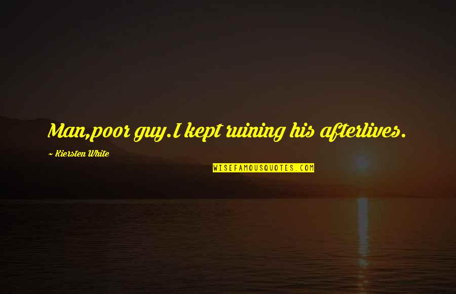 Helpless People Quotes By Kiersten White: Man,poor guy.I kept ruining his afterlives. Helpless People Quotes By Kiersten White: Man,poor guy.I kept ruining his afterlives.