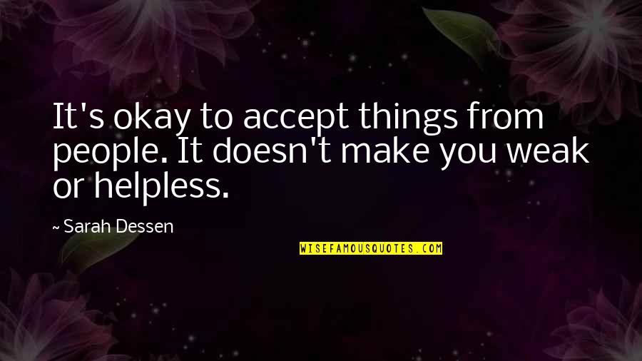 Helpless People Quotes By Sarah Dessen: It's okay to accept things from people. It