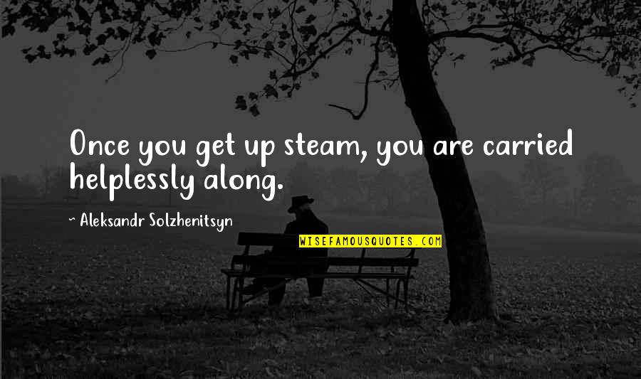 Helplessly Quotes By Aleksandr Solzhenitsyn: Once you get up steam, you are carried