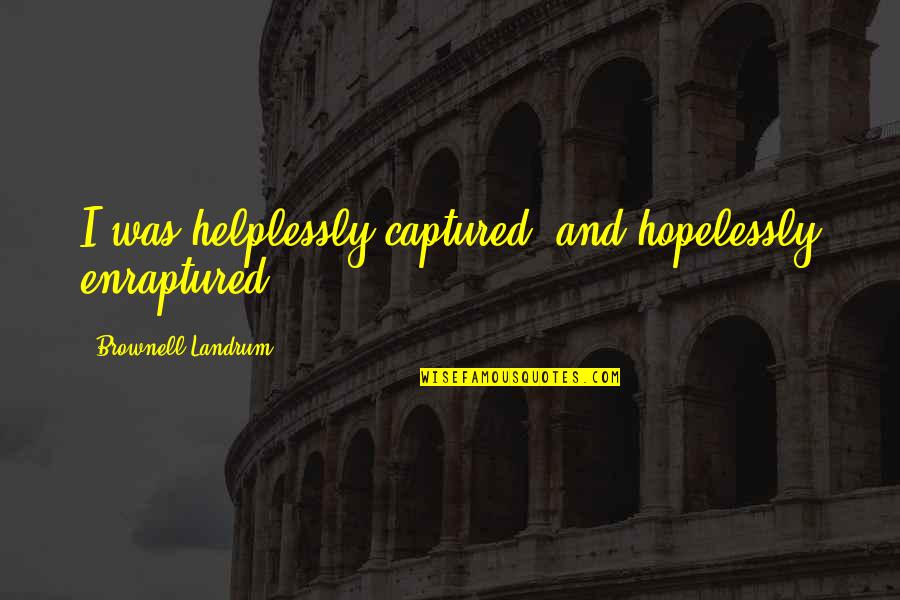 Helplessly Quotes By Brownell Landrum: I was helplessly captured; and hopelessly enraptured. Helplessly Quotes By Brownell Landrum: I was helplessly captured; and hopelessly enraptured.