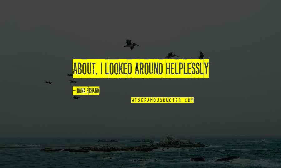 Helplessly Quotes By Hana Schank: about. I looked around helplessly