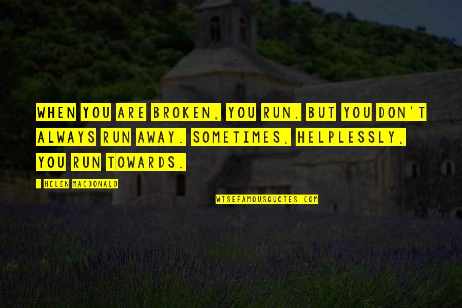 Helplessly Quotes By Helen Macdonald: When you are broken, you run. But you Helplessly Quotes By Helen Macdonald: When you are broken, you run. But you