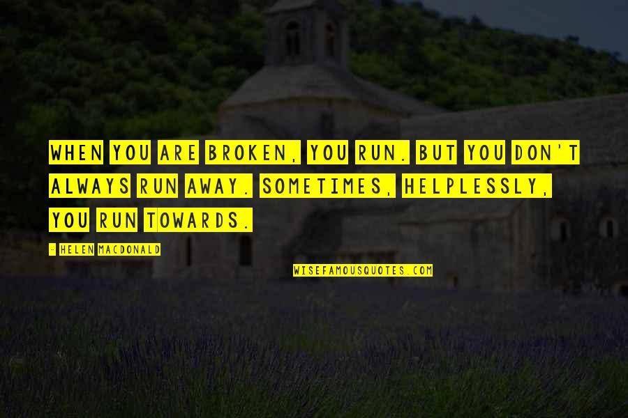 Helplessly Quotes By Helen Macdonald: When you are broken, you run. But you