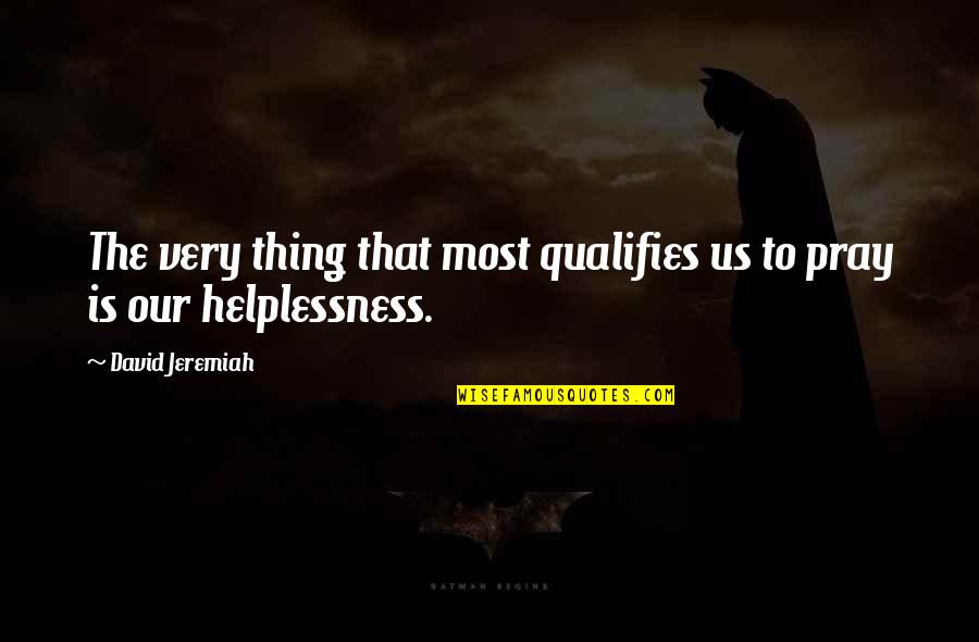 Helplessness Quotes By David Jeremiah: The very thing that most qualifies us to