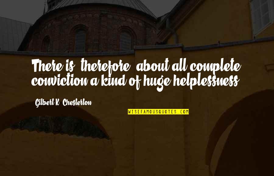 Helplessness Quotes By Gilbert K. Chesterton: There is, therefore, about all complete conviction a