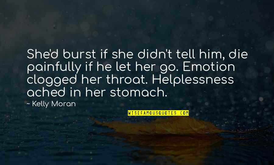 Helplessness Quotes By Kelly Moran: She'd burst if she didn't tell him, die