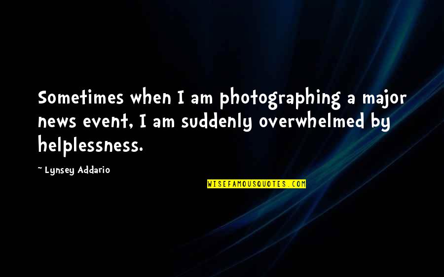 Helplessness Quotes By Lynsey Addario: Sometimes when I am photographing a major news