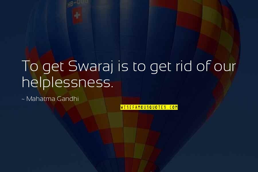 Helplessness Quotes By Mahatma Gandhi: To get Swaraj is to get rid of