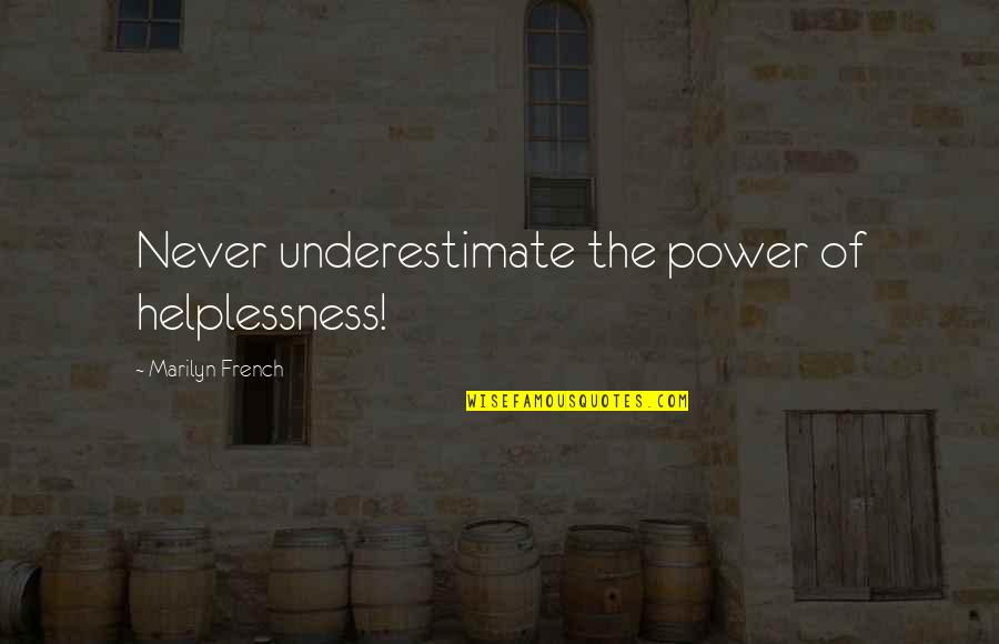 Helplessness Quotes By Marilyn French: Never underestimate the power of helplessness!