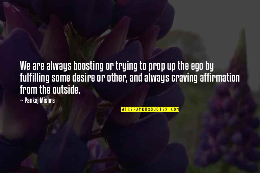 Helpmates Huntingdon Quotes By Pankaj Mishra: We are always boosting or trying to prop Helpmates Huntingdon Quotes By Pankaj Mishra: We are always boosting or trying to prop
