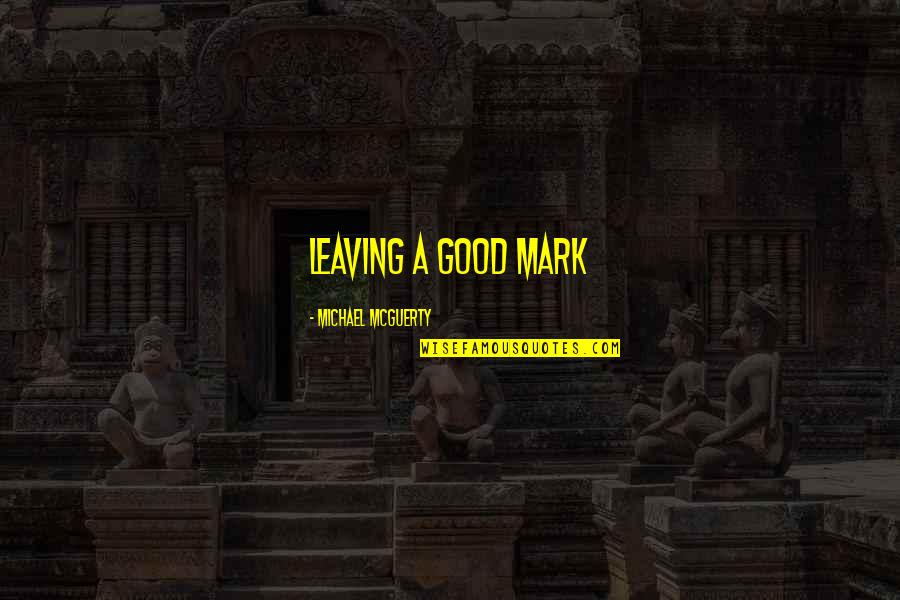 Helpmates Quotes By Michael Mcguerty: Leaving a good mark