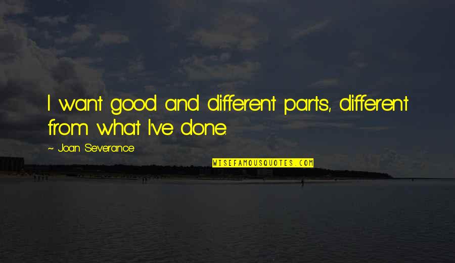 Helpmeet Or Helpmate Quotes By Joan Severance: I want good and different parts, different from Helpmeet Or Helpmate Quotes By Joan Severance: I want good and different parts, different from