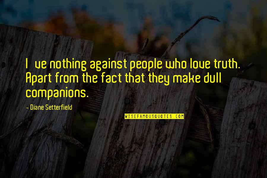 Helpmeet Synonym Quotes By Diane Setterfield: I've nothing against people who love truth. Apart