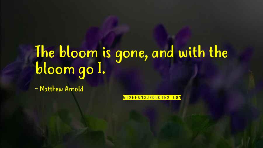 Helport Quotes By Matthew Arnold: The bloom is gone, and with the bloom
