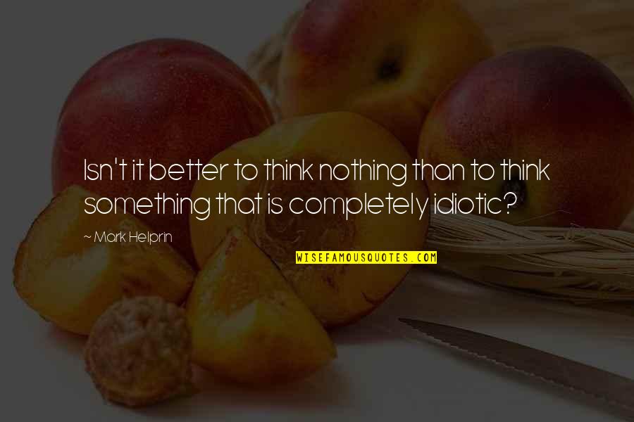 Helprin Quotes By Mark Helprin: Isn't it better to think nothing than to